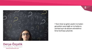8
www.DeryaOzcelik.com
• Yazın bize iyi gelen şeyleri ne kadarı
gerçekten yaza bağlı ve ne kadarını
aslında kışın da devam ettirebilirizi
biraz bulmaya çalışmak.
 