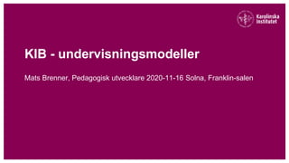 KIB - undervisningsmodeller
Mats Brenner, Pedagogisk utvecklare 2020-11-16 Solna, Franklin-salen
 