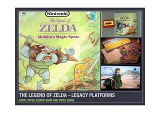 THE LEGEND OF ZELDA - LEGACY PLATFORMS
BOOK, TAPES, BOARD GAME AND VIDEO GAME
 
