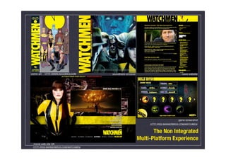 comic art   HTTP://WWW.DCCOMICS.COM    soundtrack cd cover                               news website




                                                                                      game screenshot
                                                                  HTTP://RSS.WARNERBROS.COM/WATCHMEN/


                                                                    The Non Integrated
                                                             Multi-Platform Experience
  movie web site UK
 HTTP://RSS.WARNERBROS.COM/WATCHMEN/
 