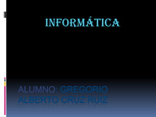 informática




ALUMNO: GREGORIO
ALBERTO CRUZ RUIZ
 