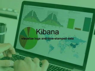 Kibana 
visualize logs and time-stamped data 
 