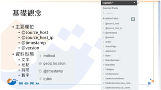 基礎觀念
6
• 主要欄位
• @source_host
• @source_host_ip
• @timestamp
• @version
• 資料型態
• 文字
• 地點
• 時間
• 數字
 