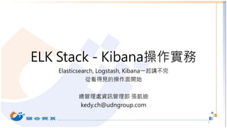 ELK Stack - Kibana操作實務
Elasticsearch, Logstash, Kibana一起講不完
從看得見的操作面開始
總管理處資訊管理部 張凱迪
kedy.ch@udngroup.com
1
 