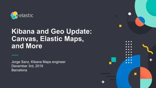 Jorge Sanz, Kibana Maps engineer
December 3rd, 2019
Barcelona
Kibana and Geo Update:
Canvas, Elastic Maps,
and More
 