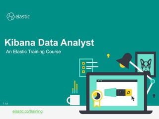 An Elastic Training Course
elastic.co/training
7.1.0
Kibana Data Analyst
 