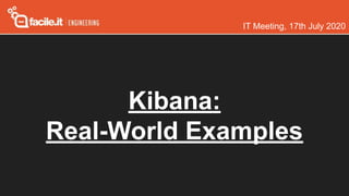 Kibana:
Real-World Examples
IT Meeting, 17th July 2020
 