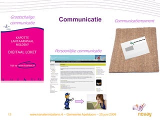 Grootschalige
 communicatie
                              Communicatie                         Communicatiemoment




                           Persoonlijke communicatie




13         www.kanaleninbalans.nl – Gemeente Apeldoorn – 25 juni 2009
 