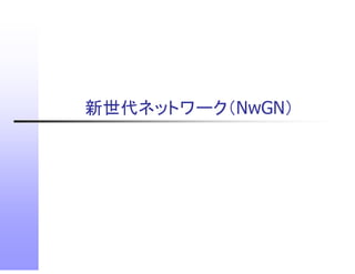 新世代ネ トワ ク（N GN）
新世代ネットワーク（NwGN）
 