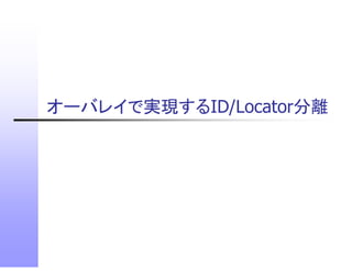 t 分離
オーバレイで実現するID/Locator分離
オ バレイで実現するID/L
 
