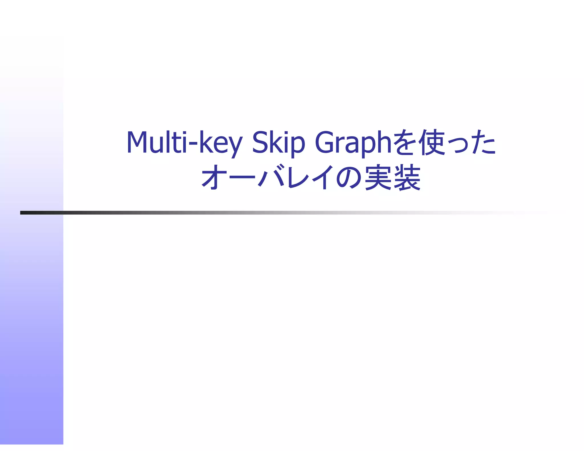 Multi-key Skip Graphを使った
      オーバレイの実装
      オ バレイの実装
 