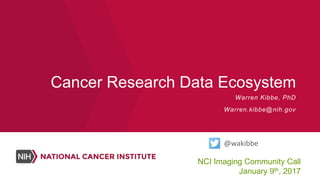 Cancer Research Data Ecosystem
NCI Imaging Community Call
January 9th, 2017
Warren Kibbe, PhD
Warren.kibbe@nih.gov
@wakibbe
 