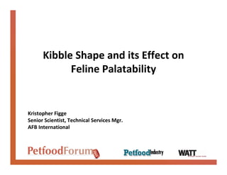 Kibble Shape and its Effect on
            Feline Palatability


Kristopher Figge
Senior Scientist, Technical Services Mgr.
AFB International
 