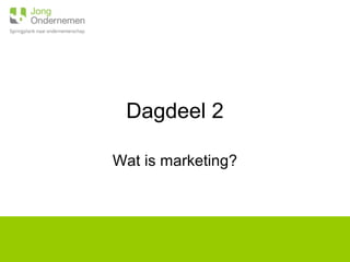 Dagdeel 2
Wat is marketing?
 