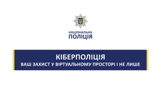 КІБЕРПОЛІЦІЯ
ВАШ ЗАХИСТ У ВІРТУАЛЬНОМУ ПРОСТОРІ І НЕ ЛИШЕ
 