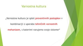 Varnostna kultura
„Varnostna kultura je splet preventivnih postopkov v
kombinaciji z uporabo tehničnih varnostnih
mehanizom, s katerimi varujemo svoje sisteme“
 