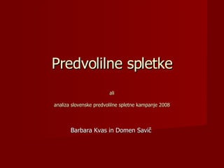 Predvolilne spletke ali analiza slovenske predvolilne spletne kampanje 2008 Barbara Kvas in Domen Savič 