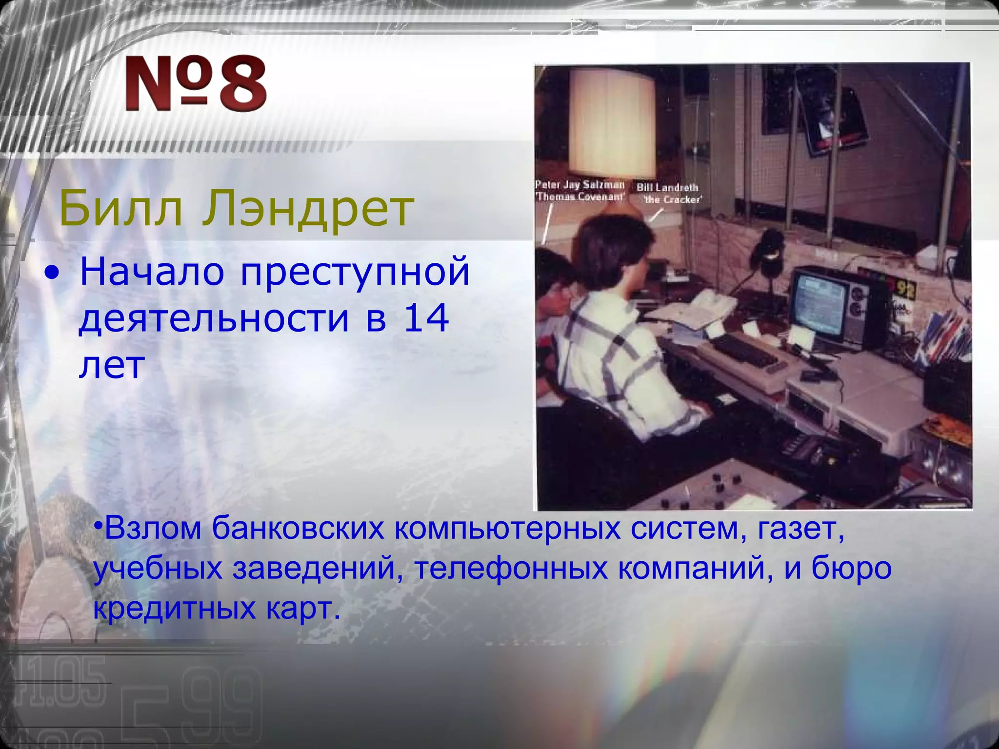 Билл Лэндрет Начало преступной деятельности в 14 лет Взлом банковских компьютерных систем, газет, учебных заведений, телефонных компаний, и бюро кредитных карт. 