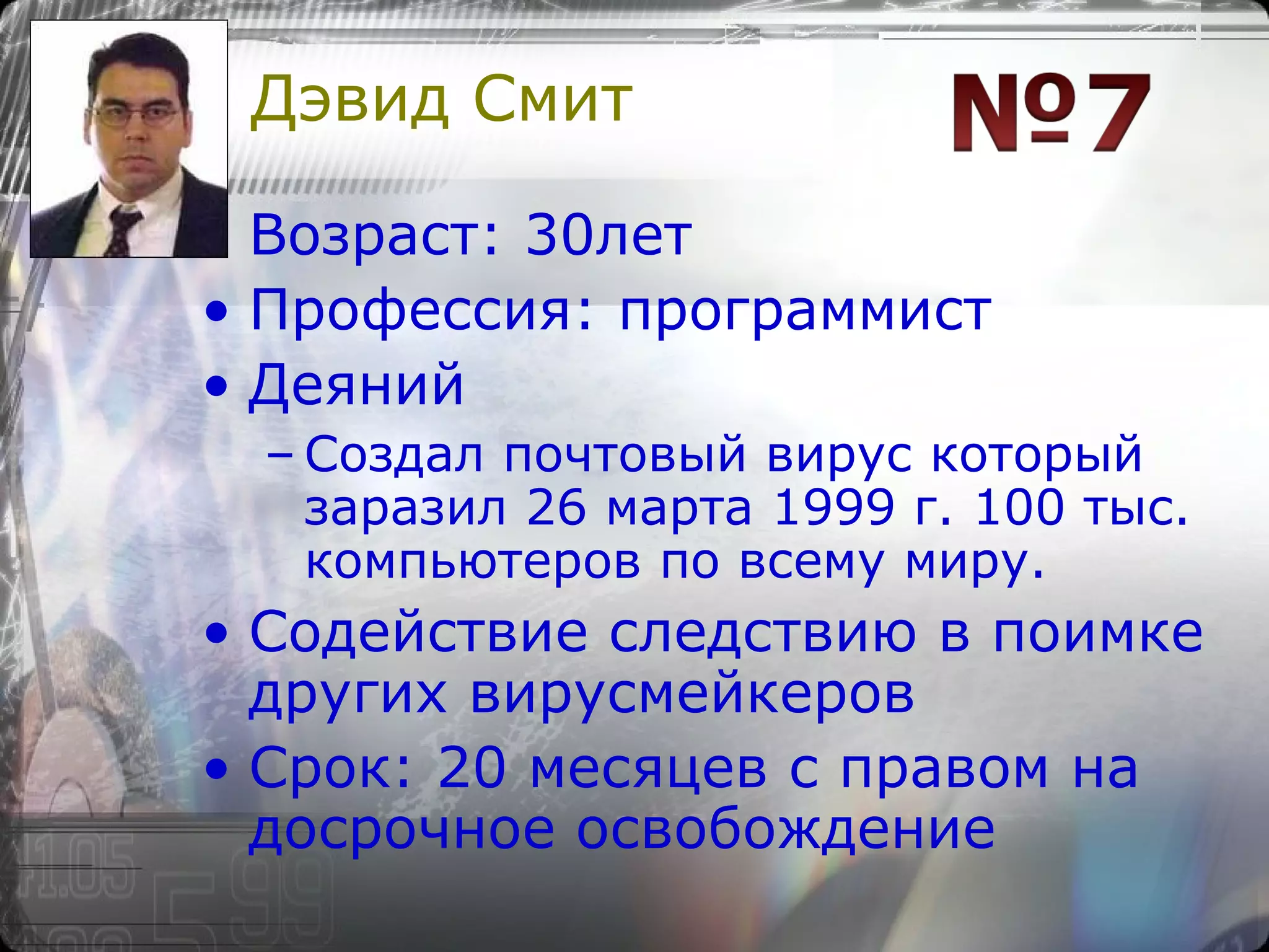 Дэвид Смит Возраст: 30лет  Профессия: программист Деяний Создал почтовый вирус который заразил 26 марта 1999 г. 100 тыс. компьютеров по всему миру. Содействие следствию в поимке других вирусмейкеров Срок: 20 месяцев с правом на досрочное освобождение 