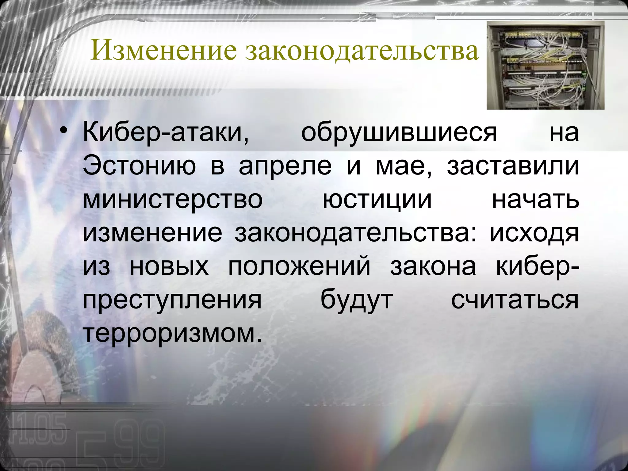 Изменение законодательства Кибер-атаки, обрушившиеся на Эстонию в апреле и мае, заставили министерство юстиции начать изменение законодательства: исходя из новых положений закона кибер-преступления будут считаться терроризмом.  