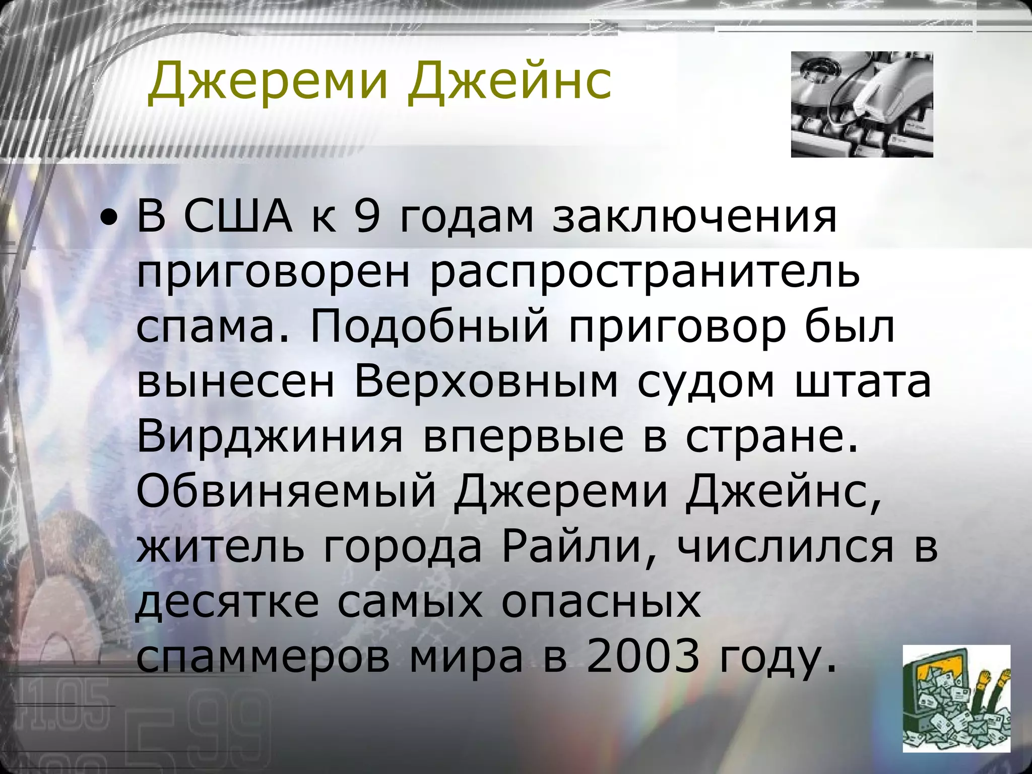 Джереми Джейнс В США к 9 годам заключения приговорен распространитель спама. Подобный приговор был вынесен Верховным судом штата Вирджиния впервые в стране.  Обвиняемый Джереми Джейнс, житель города Райли, числился в десятке самых опасных спаммеров мира в 2003 году.  