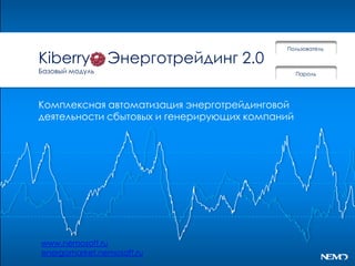 Пользователь

Kiberry          Энерготрейдинг 2.0
Базовый модуль                                  Пароль




Комплексная автоматизация энерготрейдинговой
деятельности сбытовых и генерирующих компаний




www.nemosoft.ru
energomarket.nemosoft.ru
 