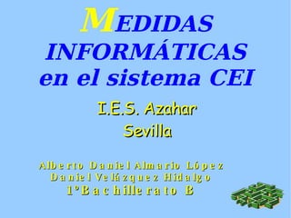 M EDIDAS INFORMÁTICAS en el sistema CEI Alberto Daniel Almario López Daniel Velázquez Hidalgo 1ºBachillerato B I.E.S. Azahar Sevilla 