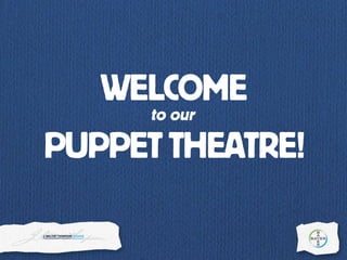 WELCOME
PUPPETTHEATRE!
to our
 