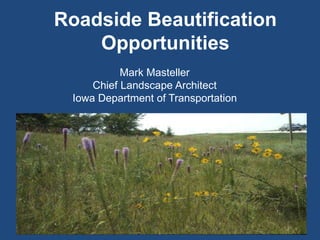 Roadside Beautification
Opportunities
Mark Masteller
Chief Landscape Architect
Iowa Department of Transportation
 
