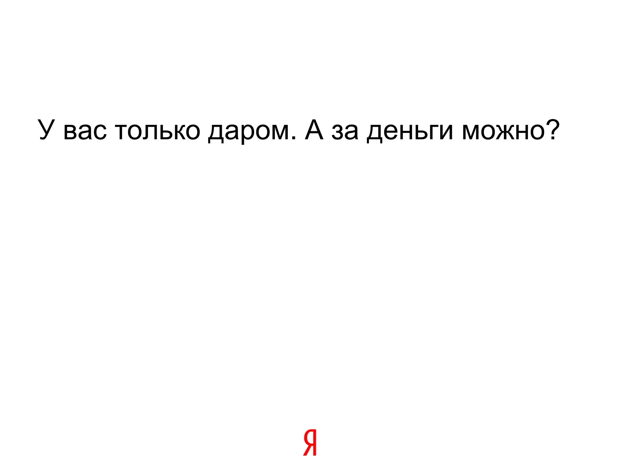 У вас только даром. А за деньги можно?
 