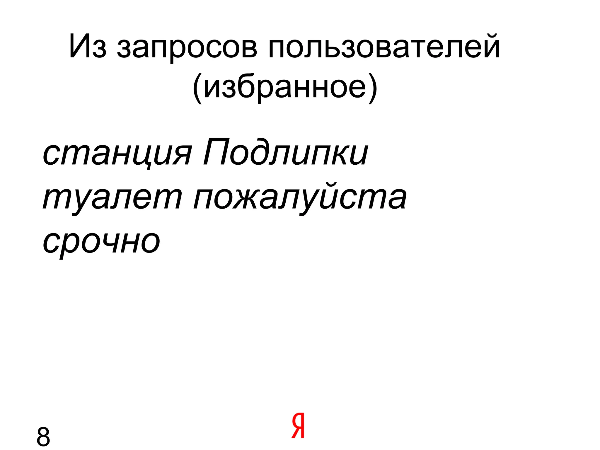 Из запросов пользователей
           (избранное)

станция Подлипки
туалет пожалуйста
срочно




8
 