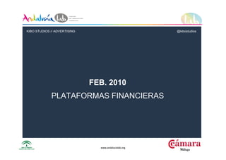 www.andalucialab.orgwww.andalucialab.org
FEB. 2010
PLATAFORMAS FINANCIERAS
KIBO STUDIOS // ADVERTISING @kibostudios
 