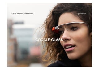 www.andalucialab.orgwww.andalucialab.org
GOOGLE GLASS
KIBO STUDIOS // ADVERTISING @kibostudios
 