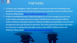 15
PARTNERS
 Excubator.org in Bangalore, India, Excubator's team has the experience of guiding many
hundreds of entrepren...