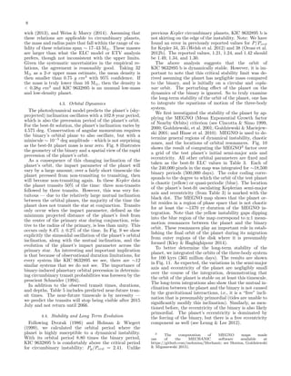 8
wick (2013), and Weiss & Marcy (2014). Assuming that
these relations are applicable to circumbinary planets,
the mass and radius pairs that fall within the range of va-
lidity of these relations span ∼ 17–43 M⊕. These masses
are larger than what the ELC model or ETV analysis
prefers, though not inconsistent with the upper limits.
Given the systematic uncertainties in the empirical re-
lations, the agreement is reasonably good. Taking 32
M⊕ as a 2-σ upper mass estimate, the mean density is
then smaller than 0.75 g cm3
with 95% conﬁdence. If
the mass is truly lower than 16 M⊕, then the density is
< 0.38g cm3
and KIC 9632895 is an unusual low-mass
and low-density planet.
4.3. Orbital Dynamics
The photodynamical model predicts the planet’s (sky-
projected) inclination oscillates with a 102.8 year period,
which is also the precession period of the planet’s orbit.
For the best-ﬁt solution, the planet’s inclination varies by
4.575 deg. Conservation of angular momentum requires
the binary’s orbital plane to also oscillate, but with a
miniscule ∼ 10−5
deg amplitude – which is not surprising
as the best-ﬁt planet mass is near zero. Fig. 8 illustrates
the geometry of the binary and a spatial view of the rapid
precession of the planet’s orbit.
As a consequence of this changing inclination of the
planet’s orbit, the impact parameter of the planet will
vary by a large amount; over a fairly short timescale the
planet prcessed from non-transiting to transiting, then
will become non-transiting again. In these Kepler data
the planet transits 50% of the time: three non-transits
followed by three transits. However, this was very for-
tuitous — due to the relatively large mutual inclination
between the orbital planes, the majority of the time the
planet does not transit the star at conjunction. Transits
only occur when the impact parameter, deﬁned as the
minimum projected distance of the planet’s limb from
the center of the primary star during conjunction, rela-
tive to the radius of the primary, is less than unity. This
occurs only 8.4% ± 0.2% of the time. In Fig. 9 we show
explicitly the sinusoidal oscillation of the planet’s orbital
inclination, along with the mutual inclination, and the
evolution of the planet’s impact parameter across the
primary star. An interesting and important implication
is that because of observational duration limitations, for
every system like KIC 9632895 we see, there are ∼12
similar systems that we do not see. The importance of
binary-induced planetary orbital precession in determin-
ing circumbinary transit probabilities was foreseen by the
prescient Schneider (1994).
In addition to the observed transit times, durations,
and depths, Table 5 includes predicted near-future tran-
sit times. The near-future timescale is by necessity —
we predict the transits will stop being visible after 2015
July and not return until 2066.
4.4. Stability and Long Term Evolution
Following Dvorak (1986) and Holman & Wiegert
(1999), we calculated the orbital period where the
planet is highly susceptible to a dynamical instability.
With its orbital period 8.80 times the binary period,
KIC 9632895 b is comfortably above the critical period
for circumbinary instability: Pp/Pcrit = 2.41. Unlike
previous Kepler circumbinary planets, KIC 9632895 b is
not skirting on the edge of the instability. Note: We have
found an error in previously reported values for P/Pcrit
for Kepler 34, 35 (Welsh et al. 2012) and 38 (Orosz et al.
2012b). The reported values, 1.21, 1.24, and 1.42 should
be 1.49, 1.34, and 1.30.
The above analysis suggests that the orbit of
KIC 9632895 b is dynamically stable. However, it is im-
portant to note that this critical stability limit was de-
rived assuming the planet has negligible mass compared
to the binary, and is initially on a circular and copla-
nar orbit. The perturbing eﬀect of the planet on the
dynamics of the binary is ignored. So to truly examine
the long-term stability of the orbit of the planet, one has
to integrate the equations of motion of the three-body
system.
We ﬁrst investigated the stability of the planet by ap-
plying the MEGNO (Mean Exponential Growth factor
of Nearby Orbits) criterion (see Cincotta & Simo 1999,
2000; Go´zdziewski, et al. 2001; Go´zdziewski & Maciejew-
ski 2001; and Hinse et al. 2010). MEGNO is used to de-
termine general regions of dynamical instability, chaotic
zones, and the locations of orbital resonances. Fig. 10
shows the result of computing the MEGNO3
factor over
a grid of the test planet’s initial semi-major axis and
eccentricity. All other orbital parameters are ﬁxed and
taken as the best-ﬁt ELC values in Table 3. Each of
the 240,000 pixels in the map was integrated for ∼18,500
binary periods (500,000 days). The color coding corre-
sponds to the degree to which the orbit of the test planet
is chaotic (yellow) or quasi-periodic (blue). The location
of the planet’s best-ﬁt osculating Keplerian semi-major
axis and eccentricity (from Table 3) is marked with the
black dot. The MEGNO map shows that the planet or-
bit resides in a region of phase space that is not chaotic
for at least the ∼1370 yr duration of the MEGNO in-
tegration. Note that the yellow instability gaps dipping
into the blue region of the map correspond to n:1 mean-
motion resonances between the planet and the binary
orbit. These resonances play an important role in estab-
lishing the ﬁnal orbit of the planet during its migration
from outer regions of the disk where it is presumably
formed (Kley & Haghighipour 2014).
To better determine the long-term stability of the
planet, we integrated the orbits of the three-body system
for 100 kyrs (365 million days). The results are shown
in Fig. 11. As expected, the variations in the semi-major
axis and eccentricity of the planet are negligibly small
over the course of the integration, demonstrating that
the orbit of the planet is stable on at least this timescale.
The long-term integrations also show that the mutual in-
clination between the planet and the binary is not caused
by the gravitational interactions, i.e., it is a “free” incli-
nation that is presumably primordial (tides are unable to
signiﬁcantly modify this inclination). Similarly, as men-
tioned before, the eccentricity of the binary is also likely
primordial. The planet’s eccentricity is dominated by
the forcing of the binary, but there is a free eccentricity
component as well (see Leung & Lee 2012).
3 The computation of MEGNO maps made
use of the MECHANIC software available at
https://github.com/mslonina/Mechanic; see Slonina, Go´zdziewski
& Migaszewski 2015).
 