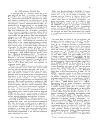 9
4.5. A Planet in the Habitable Zone
The habitable zone (HZ) around a binary star is nei-
ther spherical nor ﬁxed – it revolves with the binary.
Nevertheless, time-averaged approximations are useful
for a preliminary investigation of the orbit of the planet
with respect to its location in the habitable zone. In this
approximation, we use the time-averaged distance of bod-
ies in elliptical Keplerian orbits (see Williams 2003). We
also ignored the secondary star’s ﬂux contribution since
it emits less than ∼0.3% of the light in the Kepler band-
pass. Using Teﬀ of 5527 K for the primary star and Teﬀ of
3309 K for the secondary star, the secondary emits 0.85%
of the bolometric luminosity. Assuming a Bond albedo
of 0.34, appropriate for both the gas giant planets in our
Solar System and for the Earth itself, and assuming re-
emission over a full sphere, we ﬁnd the planet’s Teq =
247 K and the time-averaged insolation to be S = 0.94
in Sun-Earth units. This is within the conservative HZ
limits deﬁned by the runaway and maximum greenhouse
criteria for the inner and outer boundaries. Even at the
most extreme ranges of star-planet separation due to the
eccentricity, Teq only varies between 237 K and 259 K.
We also calculated the properties of the HZ using the
more detailed methodology presented by Haghighipour
& Kaltenegger (2013) and the Multiple Star HZ calcu-
lator4
(Mueller & Haghighipour 2014). The results are
presented in Fig. 12, where the dark green region cor-
responds to the narrow (conservative) HZ and the light
green corresponds to the nominal (extended) HZ as de-
ﬁned by Kopparapu et al. (2013a,b, with coeﬃcients up-
dated on-line in 2014). The dashed circle represent the
dynamical stability limit.
We then computed the instantaneous insolation using
our photodynamical model, which gave a mean insola-
tion over one full precession cycle of 0.958 S. Fig. 13
shows this varying insolation incident upon the planet
from both stars as a function of time. The most obvious
variation is due to the orbital motion of the primary star.
Superposed on this is the variation due to the eccentric
orbit of the planet. Finally, on a ∼103 year timescale,
the eﬀects of the oscillation of the mutual inclination are
apparent. The overall ﬂuctuation in insolation is 8.2%
(rms) about the mean. Interestingly, from the perspec-
tive of the planet, not every stellar conjunction is seen
as an eclipse. This is due to the mutual inclination of
the orbits. Only when the planet crosses the plane of
the binary (i.e. near the nodal points) will an eclipse be
seen from the planet. Since the ratio of orbital periods is
8.8025, and there are two nodal crossings per orbit, the
eclipses are visible every ∼4.4 binary periods, but varies
slightly with the oscillation of the mutual inclination.
Although KIC 9632895 b is a 6-R⊕size planet and it-
self unlikely to harbor conditions suitable for life, such
a planet could host a large moon capable of sustaining
life. Since no evidence for such a moon is apparent we
do not pursue this further,except to mention that in gen-
eral, the eﬀect noted by Mason et al. (2013) should be
considered: in a binary, tides can signiﬁcantly change
the spin evolution – and thus the activity – of the stars,
rendering the system more, or less, habitable depending
on the speciﬁcs of the binary.
4 http://astro.twam.info/hz/
Other than the outer planets of the Kepler-47 system,
all transiting Kepler circumbinary planets fall within
a factor of 2 of the critical radius for instability. As
remarked upon in Orosz et al. (2012b), whether this
is a selection eﬀect or not, the observed close-tO −
Critical orbits have an interesting consequence: the
Kepler circumbinary planets tend to lie close to their
HZ. Both Kepler-16 b and Kepler-47 c are in the HZ.
KIC 9632895 b now joins this group of HZ circumbinary
planets, and currently 3 out of 10 Kepler circumbinary
systems reside in the HZ. Thus, although diﬃcult to de-
tect because of their large variations in transit timing
and duration, the search for smaller Earth-size planets
in circumbinary environments is a particularly exciting
endeavor.
We thank Amy McQuillan of Tel Aviv University for
assistance with the measurement of the ACF, and Jus-
tice Bruursema for assisting with the WIYN observa-
tions. W.F.W. thanks the Institute for Astronomy and
the NASA Astrobiology Institute at the University of
Hawaii-Manoa for their support and kind hospitality
during his sabbatical visit when part of this project
was carried out. W.F.W. and J.A.O. gratefully ac-
knowledge support from the National Science Foundation
via grant AST-1109928, and from NASA’s Kepler Par-
ticipating Scientist Program (NNX12AD23G) and Ori-
gins of Solar Systems Program (NNX13AI76G). T.C.H.
gratefully acknowledges ﬁnancial support from the Ko-
rea Research Council for Fundamenta Science and Tech-
nology (KRCF) through the Young Research Scientist
Fellowship Program and ﬁnancial support from KASI
(Korea Astronomy and Space Science Institute) grant
number 2013-9-400-0/2014-1-400-06. Numerical com-
putations were partly carried out using the SFI/HEA
Irish Centre for High-End Computing (ICHEC) and the
KMTNet computing cluster at the Korea Astronomy
and Space Science Institute. Astronomical research at
the Armagh Observatory is funded by the Northern Ire-
land Department of Culture, Arts and Leisure (DCAL).
N.H. acknowledges support from the NASA ADAP grant
NNX13AF20G, NASA Origins grant NNX12AQ62G,
Astrobiology Institute under Cooperative Agreement
NNA09DA77 at the Institute for Astronomy, University
of Hawaii, and HST grant HST-GO-12548.06-A. Sup-
port for program HST-GO-12548.06-A was provided by
NASA through a grant from the Space Telescope Science
Institute, which is operated by the Association of Uni-
versities for Research in Astronomy, Incorporated, under
NASA contract NAS5-26555. T.M. gratefully acknowl-
edges support of from the European Research Council
under the EU’s Seventh Framework Programme (ERC
Grant Agreement No. 291352). B.Q. gratefully acknowl-
edges the support of the NASA Postdoctoral Program.
J.H.S. acknowledges the support from NASA’s Kepler
Participating Scientist Program (NNX12AD23G). The
authors acknowledge the outstanding work of David
Ciardi (NExScI/Caltech) in organizing and maintain-
ing the Kepler Community Follow-up Observing Program
(CFOP) website5
. We also thank Phil Lucas for organiz-
ing the UKIRT J-band observations of the Kepler ﬁeld
5 https://cfop.ipac.caltech.edu/home/
 