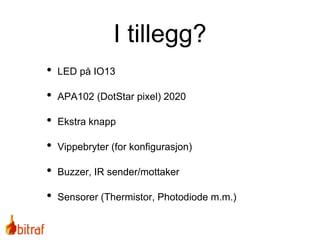 • LED på IO13
• APA102 (DotStar pixel) 2020
• Ekstra knapp
• Vippebryter (for konfigurasjon)
• Buzzer, IR sender/mottaker
• Sensorer (Thermistor, Photodiode m.m.)
I tillegg?
 