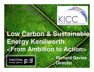 Low Carbon & Sustainable
Energy Kenilworth
<From Ambition to Action>
               Richard Davies
               Director
 