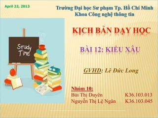 April 22, 2013
GVHD: Lê Đức Long
Nhóm 10:
Bùi Thị Duyên K36.103.013
Nguyễn Thị Lệ Ngân K36.103.045
 