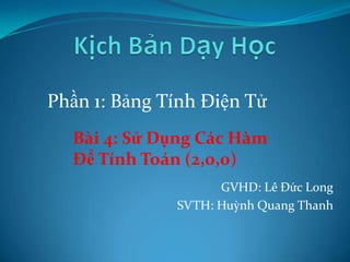 Phần 1: Bảng Tính Điện Tử
Bài 4: Sử Dụng Các Hàm
Để Tính Toán (2,0,0)
GVHD: Lê Đức Long
SVTH: Huỳnh Quang Thanh

 
