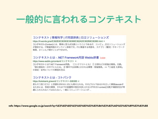 ⼀一般的に⾔言われるコンテキスト
refs: https://www.google.co.jp/search?q=%E3%82%B3%E3%83%B3%E3%83%86%E3%82%AD%E3%82%B9%E3%83%88
 