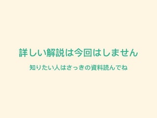 詳しい解説は今回はしません
知りたい⼈人はさっきの資料料読んでね
 