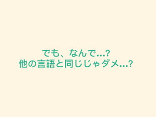 でも、なんで…？
他の⾔言語と同じじゃダメ…？
 
