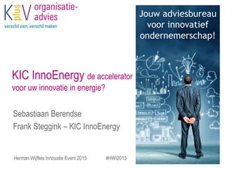 KIC InnoEnergy de accelerator
voor uw innovatie in energie?
Sebastiaan Berendse
Frank Steggink – KIC InnoEnergy
Herman Wijffels Innovatie Event 2015 #HWI2015
 