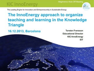 Maghrenov Kick-Off Meeting

The InnoEnergy approach to organize
teaching and learning in the Knowledge
Triangle
16.12.2013, Barcelona

Torsten Fransson
Educational Director
KIC-InnoEnergy
EIT

 