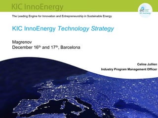 KIC InnoEnergy Technology Strategy
Magrenov
December 16th and 17th, Barcelona

Celine Jullien
Industry Program Management Officer

 
