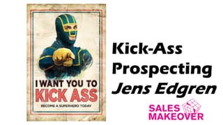Kick-Ass
Prospecting
Jens Edgren
 