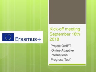 Kick-off meeting
September 18th
2018
Project OAIPT
‘Online Adaptive
International
Progress Test’
 