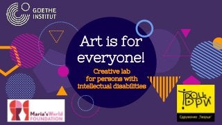 Art is for
everyone!
Creative lab
for persons with
intellectual disabilities
 