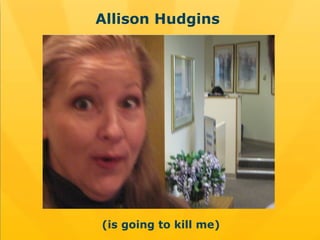 Allison Hudgins  (is going to kill me) 